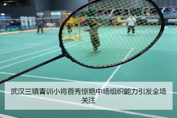 武汉三镇青训小将首秀惊艳中场组织能力引发全场关注