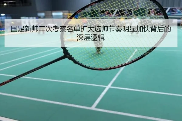 国足新帅二次考察名单扩大选帅节奏明显加快背后的深层逻辑