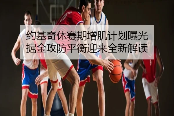 约基奇休赛期增肌计划曝光 掘金攻防平衡迎来全新解读