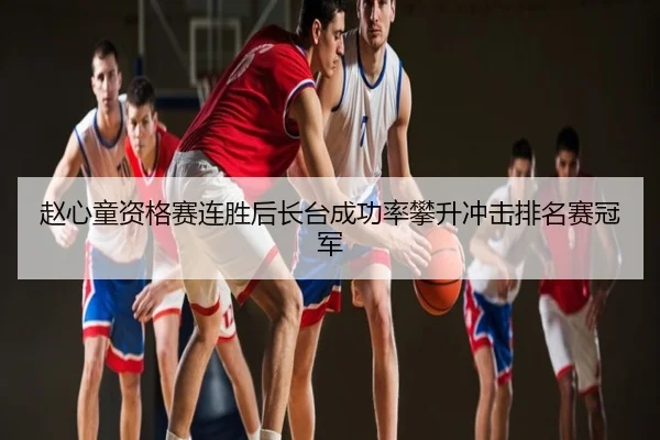 赵心童资格赛连胜后长台成功率攀升冲击排名赛冠军