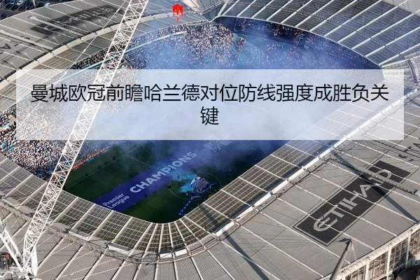 曼城欧冠前瞻哈兰德对位防线强度成胜负关键